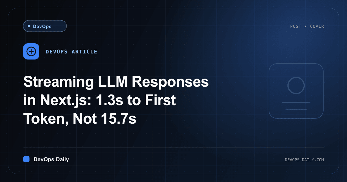 Streaming LLM Responses in Next.js: 1.3s to First Token, Not 15.7s