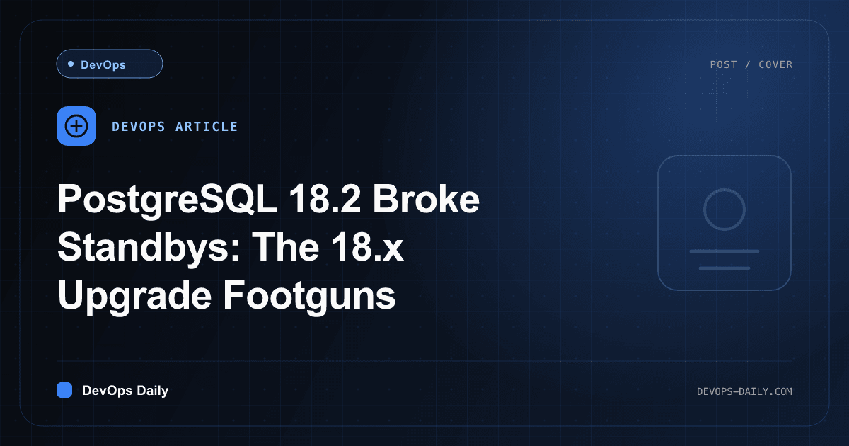 PostgreSQL 18.2 Broke Standbys: The 18.x Upgrade Footguns