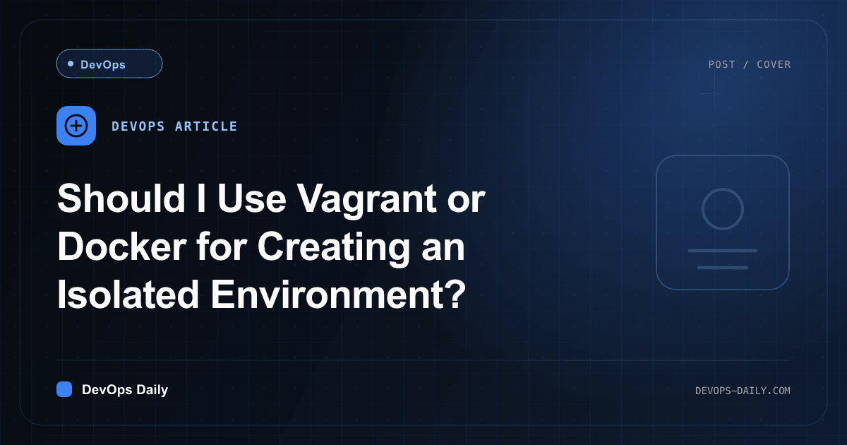 Should I Use Vagrant or Docker for Creating an Isolated Environment?